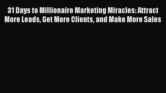 Read 31 Days to Millionaire Marketing Miracles: Attract More Leads Get More Clients and Make