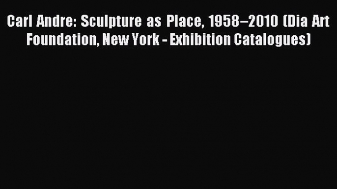 [Download] Carl Andre: Sculpture as Place 1958–2010 (Dia Art Foundation New York - Exhibition