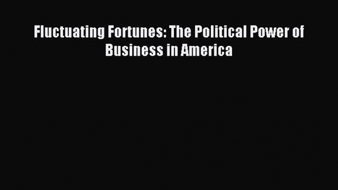 Read Fluctuating Fortunes: The Political Power of Business in America Ebook Free