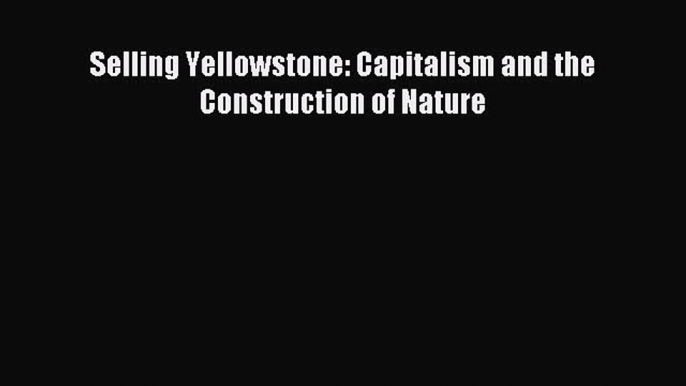 Download Selling Yellowstone: Capitalism and the Construction of Nature Ebook Free