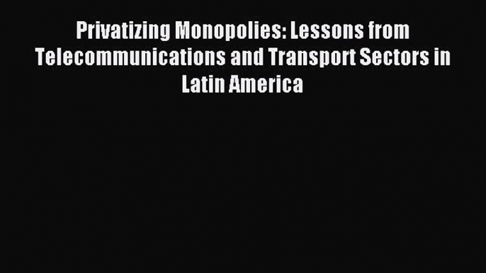 Read Privatizing Monopolies: Lessons from Telecommunications and Transport Sectors in Latin