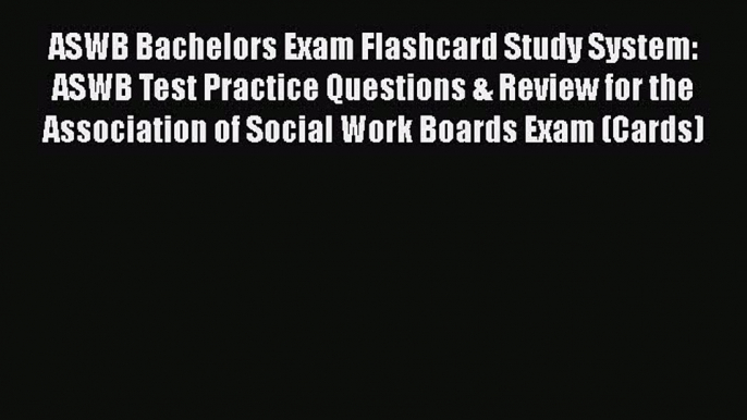 Read ASWB Bachelors Exam Flashcard Study System: ASWB Test Practice Questions & Review for