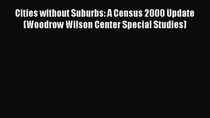 Read Cities without Suburbs: A Census 2000 Update (Woodrow Wilson Center Special Studies) Ebook