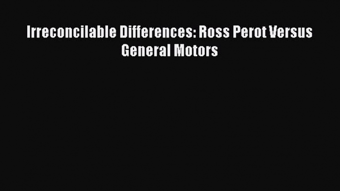 Download Irreconcilable Differences: Ross Perot Versus General Motors PDF Free