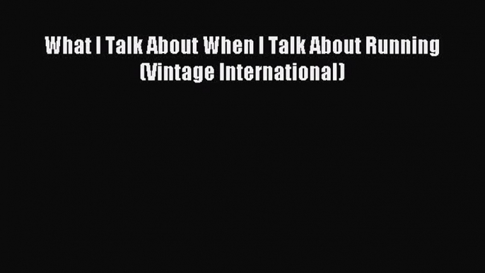 Read What I Talk About When I Talk About Running (Vintage International) Ebook Free