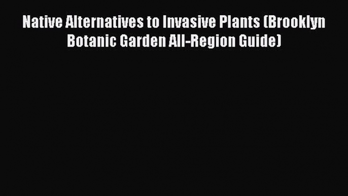 PDF Native Alternatives to Invasive Plants (Brooklyn Botanic Garden All-Region Guide) Free