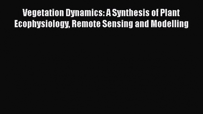 PDF Vegetation Dynamics: A Synthesis of Plant Ecophysiology Remote Sensing and Modelling  Read