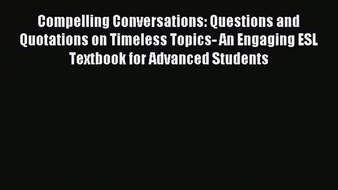 Read Compelling Conversations: Questions and Quotations on Timeless Topics- An Engaging ESL