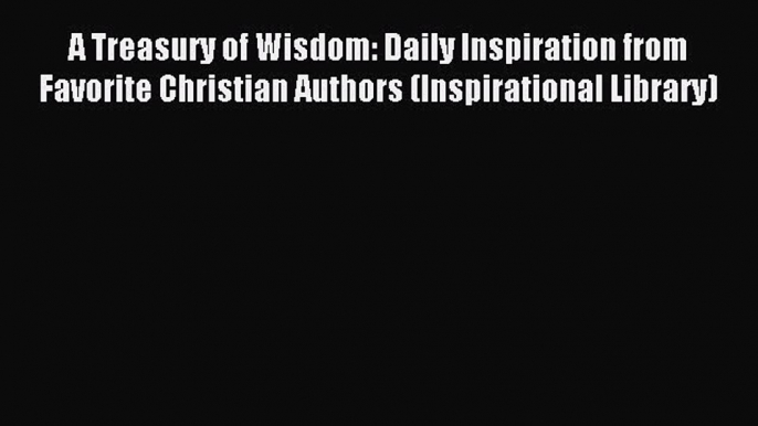 Read A Treasury of Wisdom: Daily Inspiration from Favorite Christian Authors (Inspirational