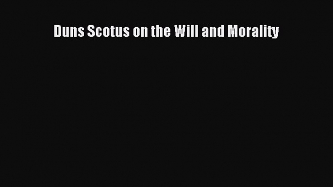 [Read PDF] Duns Scotus on the Will and Morality Ebook Online