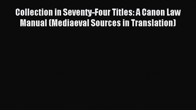 [Read PDF] Collection in Seventy-Four Titles: A Canon Law Manual (Mediaeval Sources in Translation)