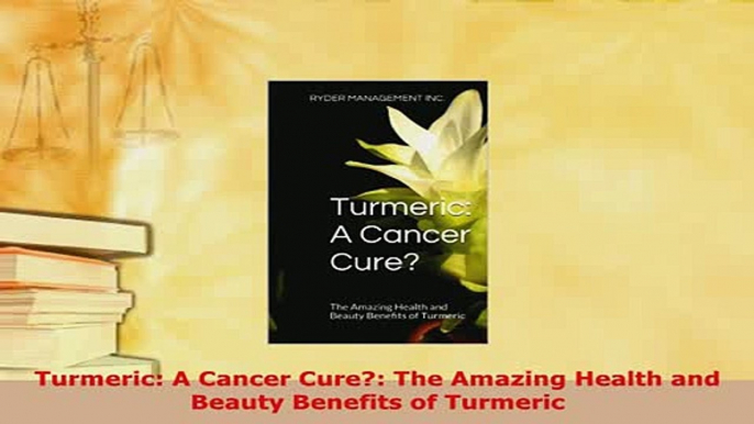 Download  Turmeric A Cancer Cure The Amazing Health and Beauty Benefits of Turmeric Ebook Online