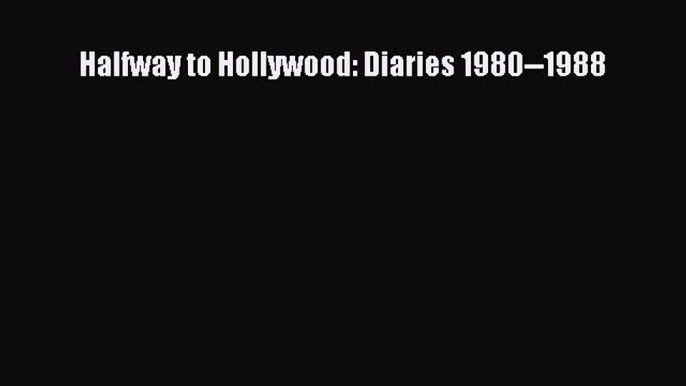 Read Halfway to Hollywood: Diaries 1980--1988 Ebook Free