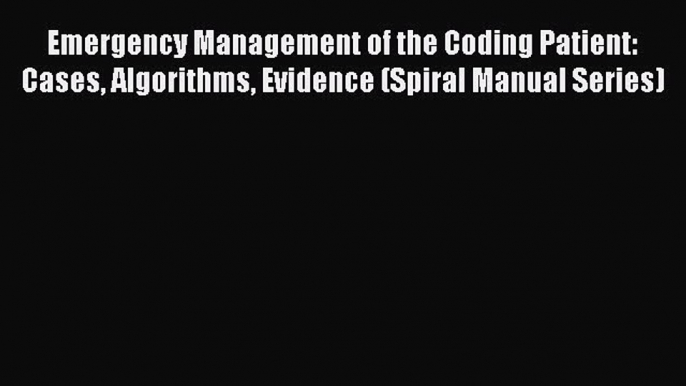 Read Emergency Management of the Coding Patient: Cases Algorithms Evidence (Spiral Manual Series)