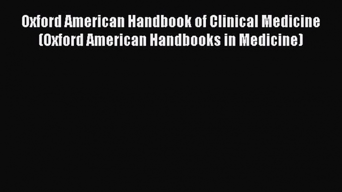 Read Oxford American Handbook of Clinical Medicine (Oxford American Handbooks in Medicine)