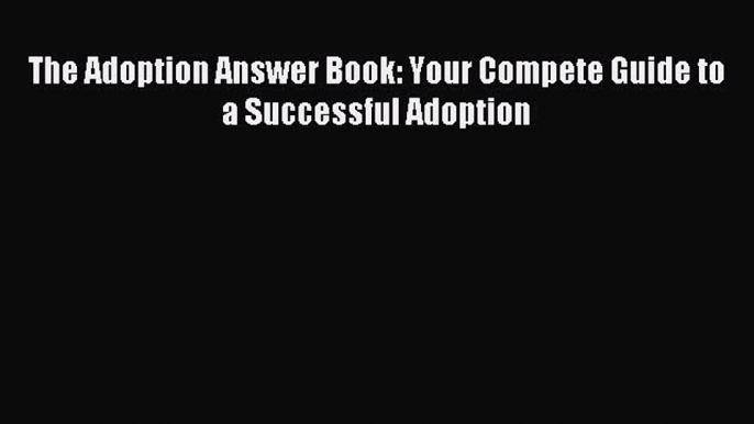 Read The Adoption Answer Book: Your Compete Guide to a Successful Adoption Ebook Free