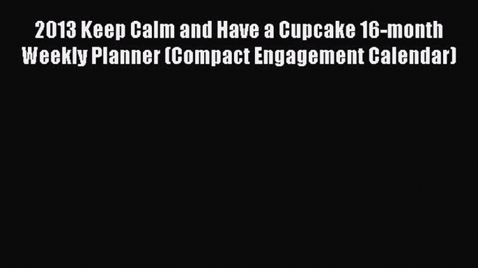 Read 2013 Keep Calm and Have a Cupcake 16-month Weekly Planner (Compact Engagement Calendar)