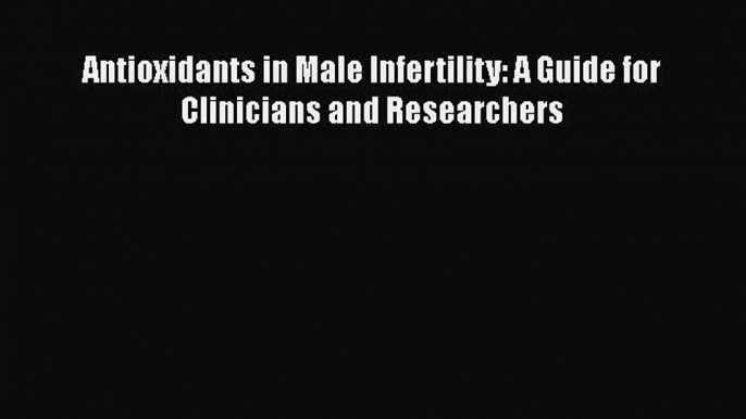 Download Antioxidants in Male Infertility: A Guide for Clinicians and Researchers PDF Online