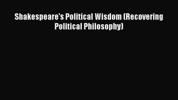 [Read PDF] Shakespeare's Political Wisdom (Recovering Political Philosophy) Download Online