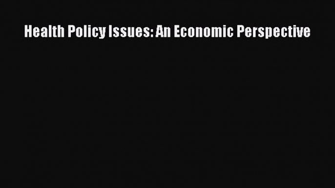 [PDF] Health Policy Issues: An Economic Perspective [Read] Online