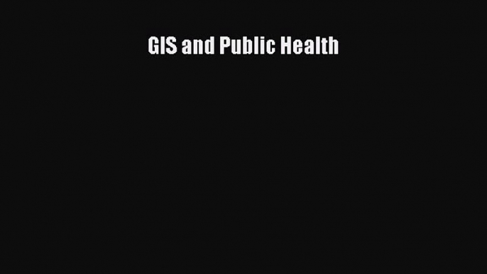 [PDF] GIS and Public Health [Download] Full Ebook