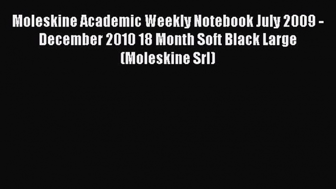 Read Moleskine Academic Weekly Notebook July 2009 - December 2010 18 Month Soft Black Large