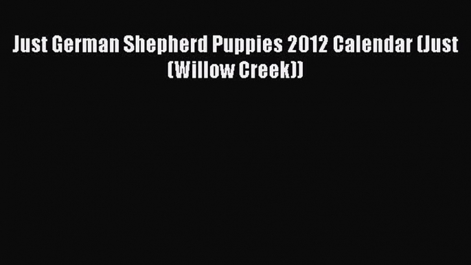 Read Just German Shepherd Puppies 2012 Calendar (Just (Willow Creek)) Ebook Free