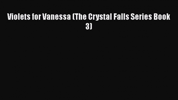 [PDF] Violets for Vanessa (The Crystal Falls Series Book 3)  Full EBook