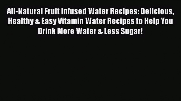 Download All-Natural Fruit Infused Water Recipes: Delicious Healthy & Easy Vitamin Water Recipes