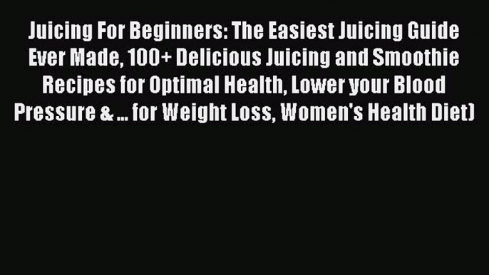 Read Juicing For Beginners: The Easiest Juicing Guide Ever Made 100+ Delicious Juicing and