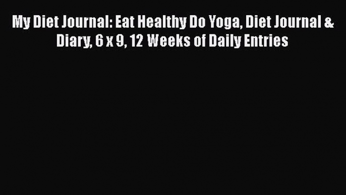 Read My Diet Journal: Eat Healthy Do Yoga Diet Journal & Diary 6 x 9 12 Weeks of Daily Entries