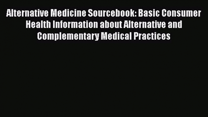 Read Alternative Medicine Sourcebook: Basic Consumer Health Information about Alternative and