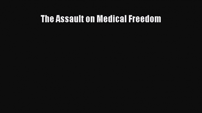 Read The Assault on Medical Freedom Ebook Free