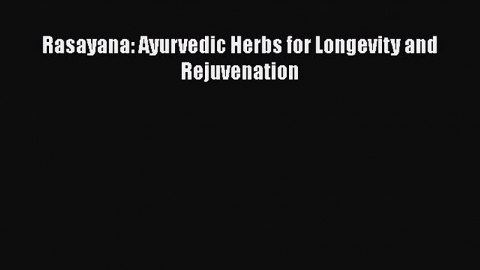 Read Rasayana: Ayurvedic Herbs for Longevity and Rejuvenation PDF Online