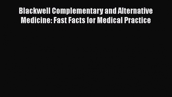 Read Blackwell Complementary and Alternative Medicine: Fast Facts for Medical Practice Ebook