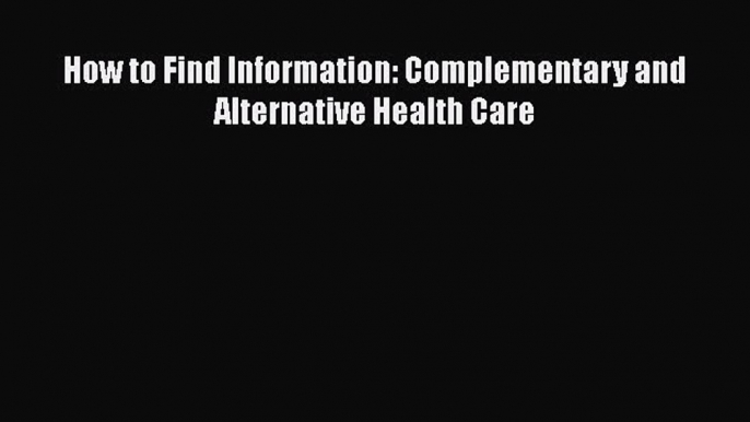 Read How to Find Information: Complementary and Alternative Health Care Ebook Free