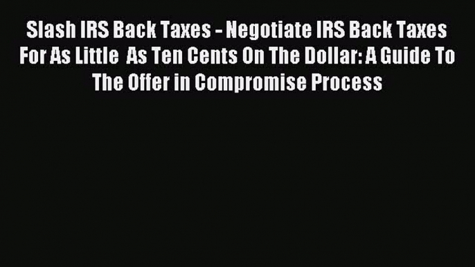 Read Slash IRS Back Taxes - Negotiate IRS Back Taxes For As Little  As Ten Cents On The Dollar: