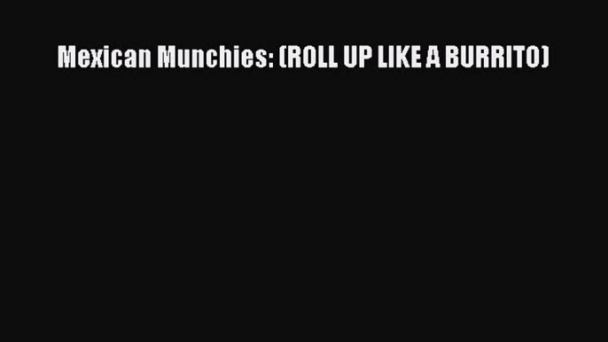 [Download] Mexican Munchies: (ROLL UP LIKE A BURRITO)  Book Online