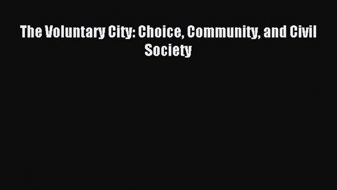 Read The Voluntary City: Choice Community and Civil Society Ebook Online