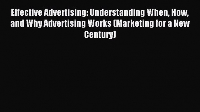 Read Effective Advertising: Understanding When How and Why Advertising Works (Marketing for