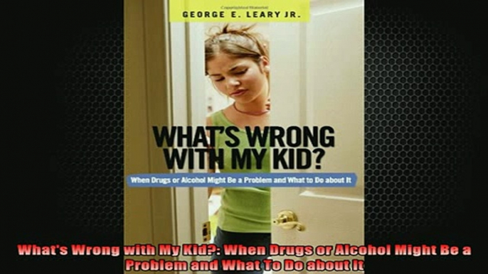 READ book  Whats Wrong with My Kid When Drugs or Alcohol Might Be a Problem and What To Do about Full EBook