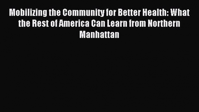 Read Mobilizing the Community for Better Health: What the Rest of America Can Learn from Northern