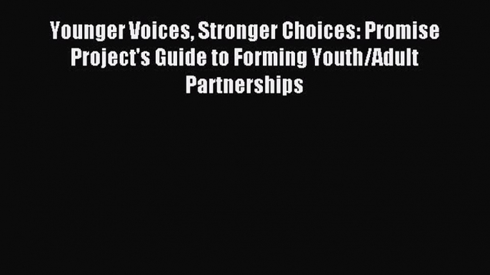 Read Younger Voices Stronger Choices: Promise Project's Guide to Forming Youth/Adult Partnerships