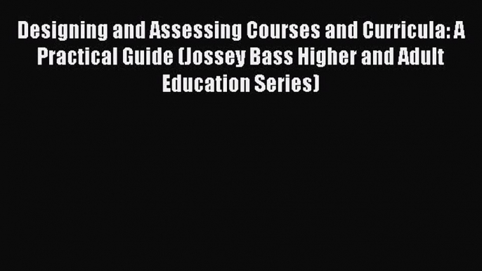 Read Designing and Assessing Courses and Curricula: A Practical Guide (Jossey Bass Higher and