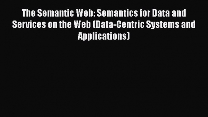 Read The Semantic Web: Semantics for Data and Services on the Web (Data-Centric Systems and