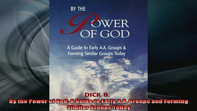 READ book  By the Power of God A Guide to Early AA Groups and Forming Similar Groups Today Online Free