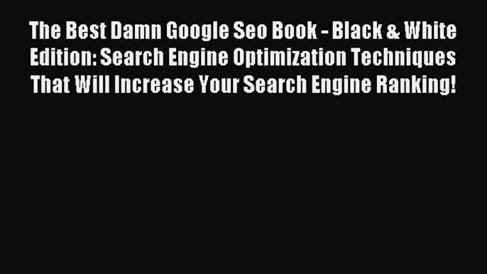 Read The Best Damn Google Seo Book - Black & White Edition: Search Engine Optimization Techniques