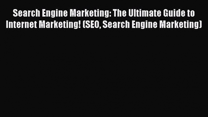 Read Search Engine Marketing: The Ultimate Guide to Internet Marketing! (SEO Search Engine