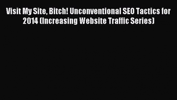 Read Visit My Site Bitch! Unconventional SEO Tactics for 2014 (Increasing Website Traffic Series)