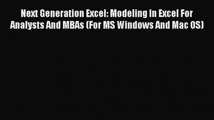 Read Next Generation Excel: Modeling In Excel For Analysts And MBAs (For MS Windows And Mac